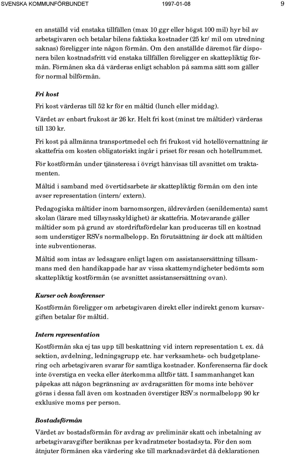 Förmånen ska då värderas enligt schablon på samma sätt som gäller för normal bilförmån. Fri kost Fri kost värderas till 52 kr för en måltid (lunch eller middag). Värdet av enbart frukost är 26 kr.