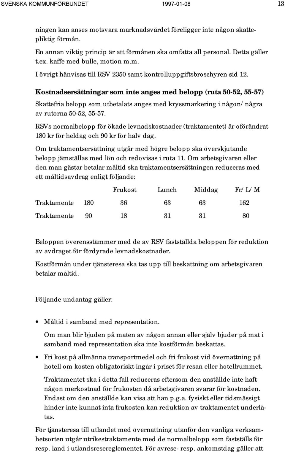 Kostnadsersättningar som inte anges med belopp (ruta 50-52, 55-57) Skattefria belopp som utbetalats anges med kryssmarkering i någon/några av rutorna 50-52, 55-57.