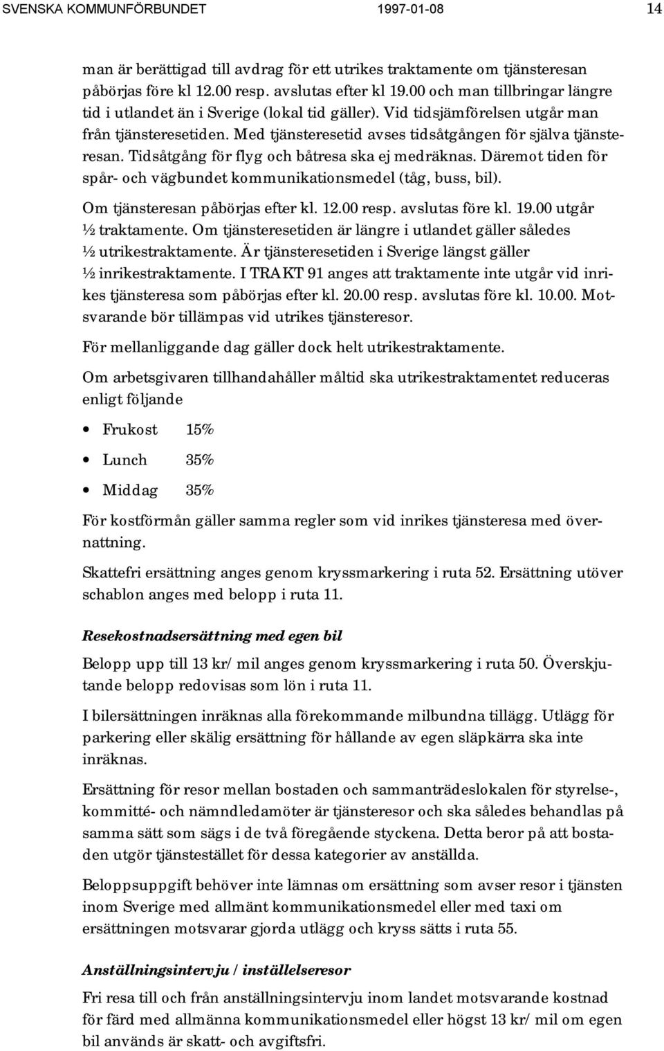 Tidsåtgång för flyg och båtresa ska ej medräknas. Däremot tiden för spår- och vägbundet kommunikationsmedel (tåg, buss, bil). Om tjänsteresan påbörjas efter kl. 12.00 resp. avslutas före kl. 19.