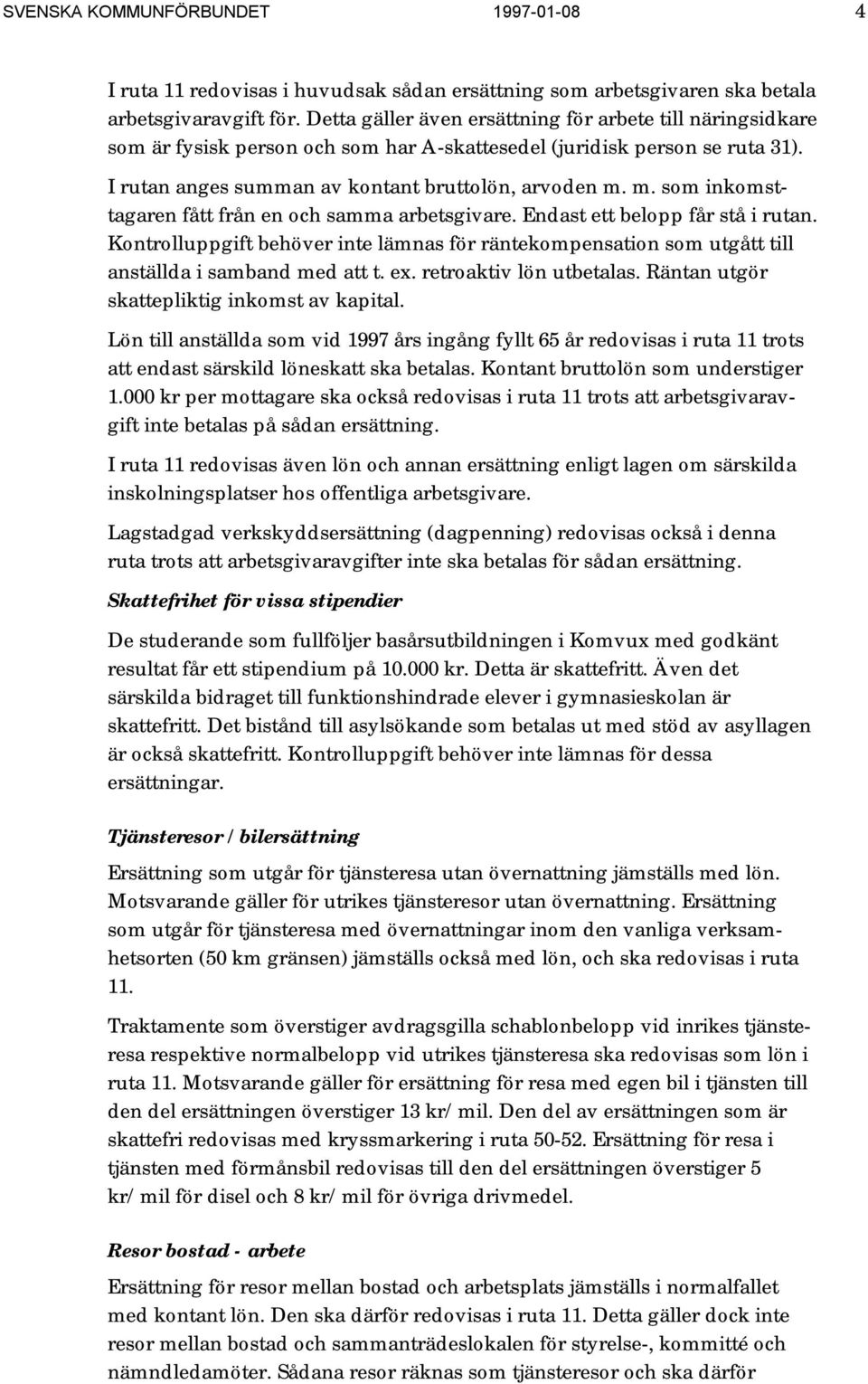 m. som inkomsttagaren fått från en och samma arbetsgivare. Endast ett belopp får stå i rutan. Kontrolluppgift behöver inte lämnas för räntekompensation som utgått till anställda i samband med att t.