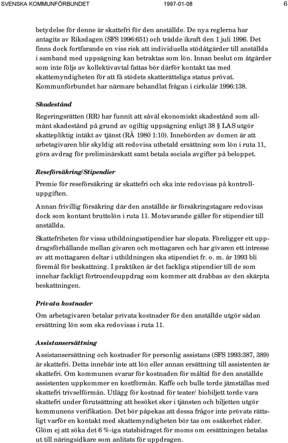 Innan beslut om åtgärder som inte följs av kollektivavtal fattas bör därför kontakt tas med skattemyndigheten för att få stödets skatterättsliga status prövat.