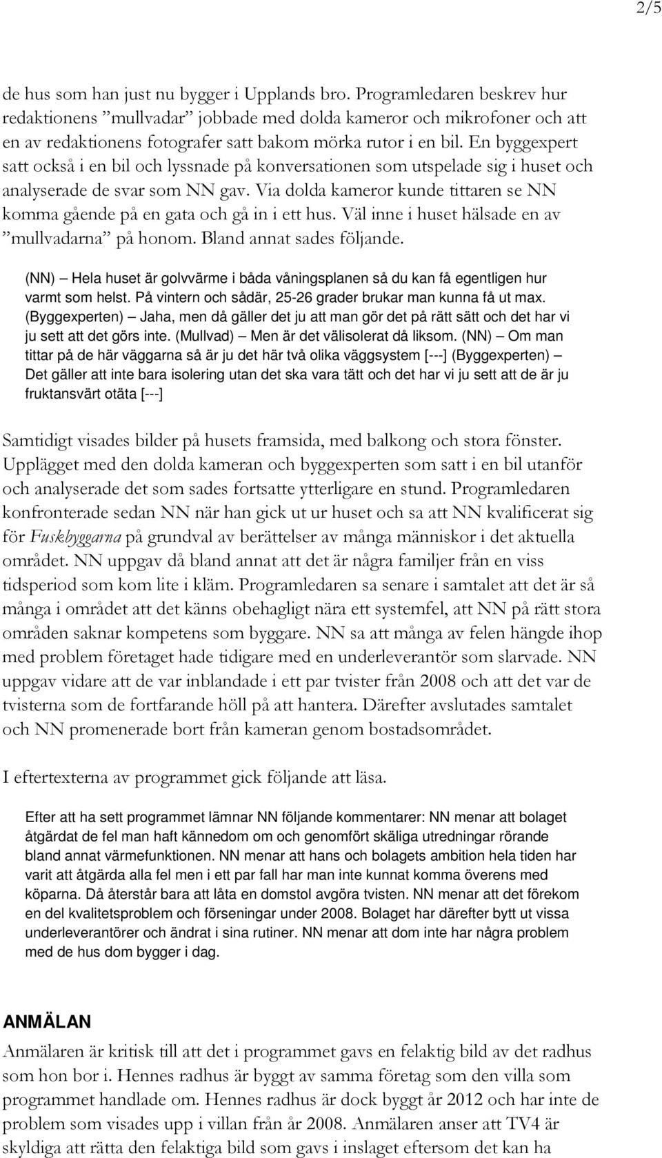 En byggexpert satt också i en bil och lyssnade på konversationen som utspelade sig i huset och analyserade de svar som NN gav.