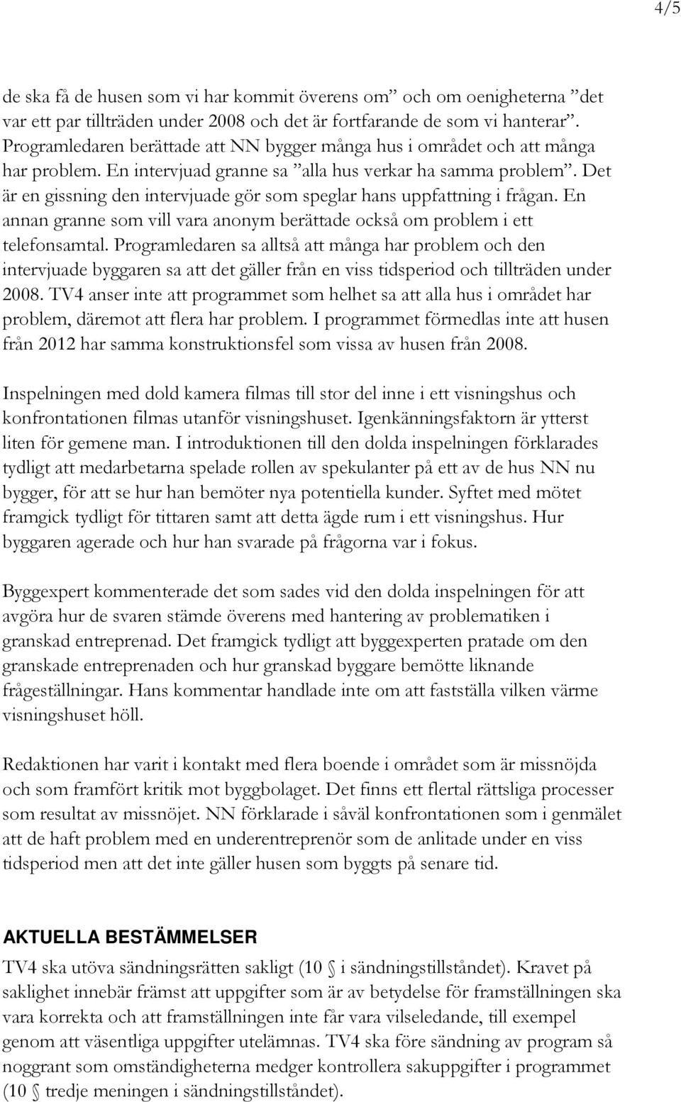 Det är en gissning den intervjuade gör som speglar hans uppfattning i frågan. En annan granne som vill vara anonym berättade också om problem i ett telefonsamtal.