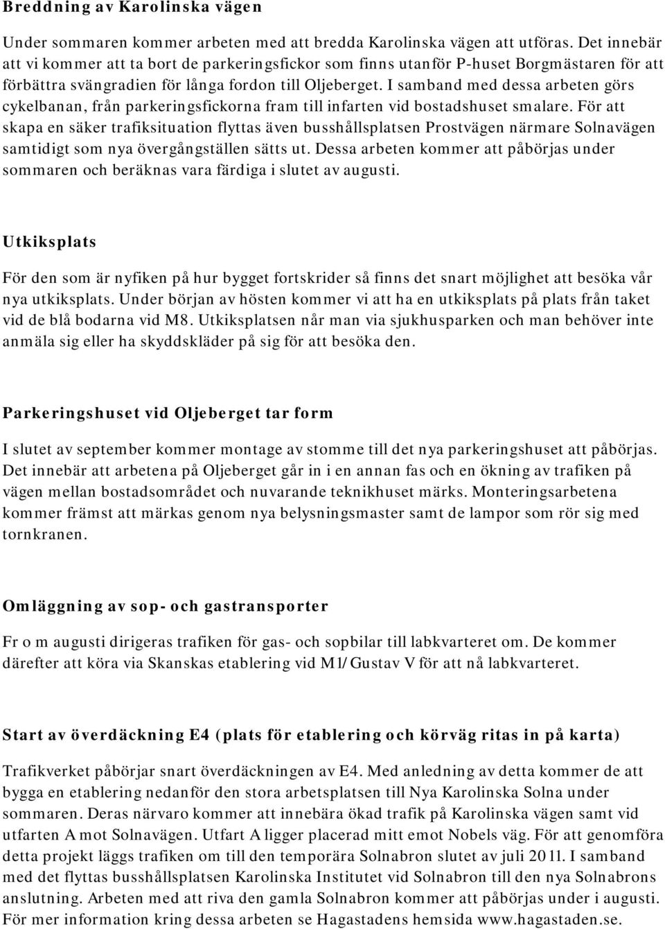 I samband med dessa arbeten görs cykelbanan, från parkeringsfickorna fram till infarten vid bostadshuset smalare.