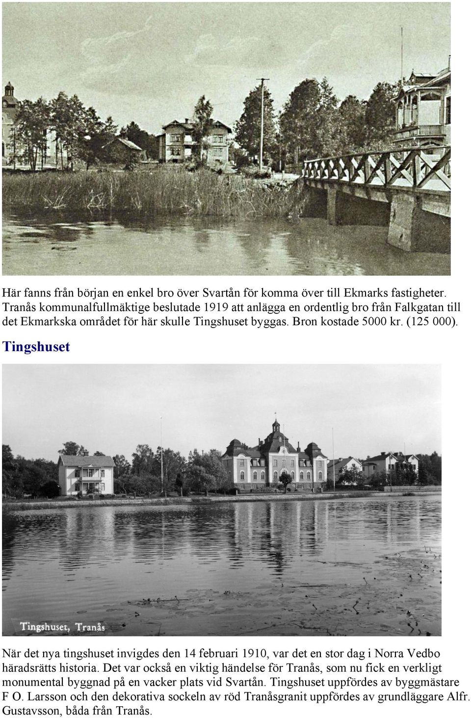 Bron kostade 5000 kr. (125 000). Tingshuset När det nya tingshuset invigdes den 14 februari 1910, var det en stor dag i Norra Vedbo häradsrätts historia.