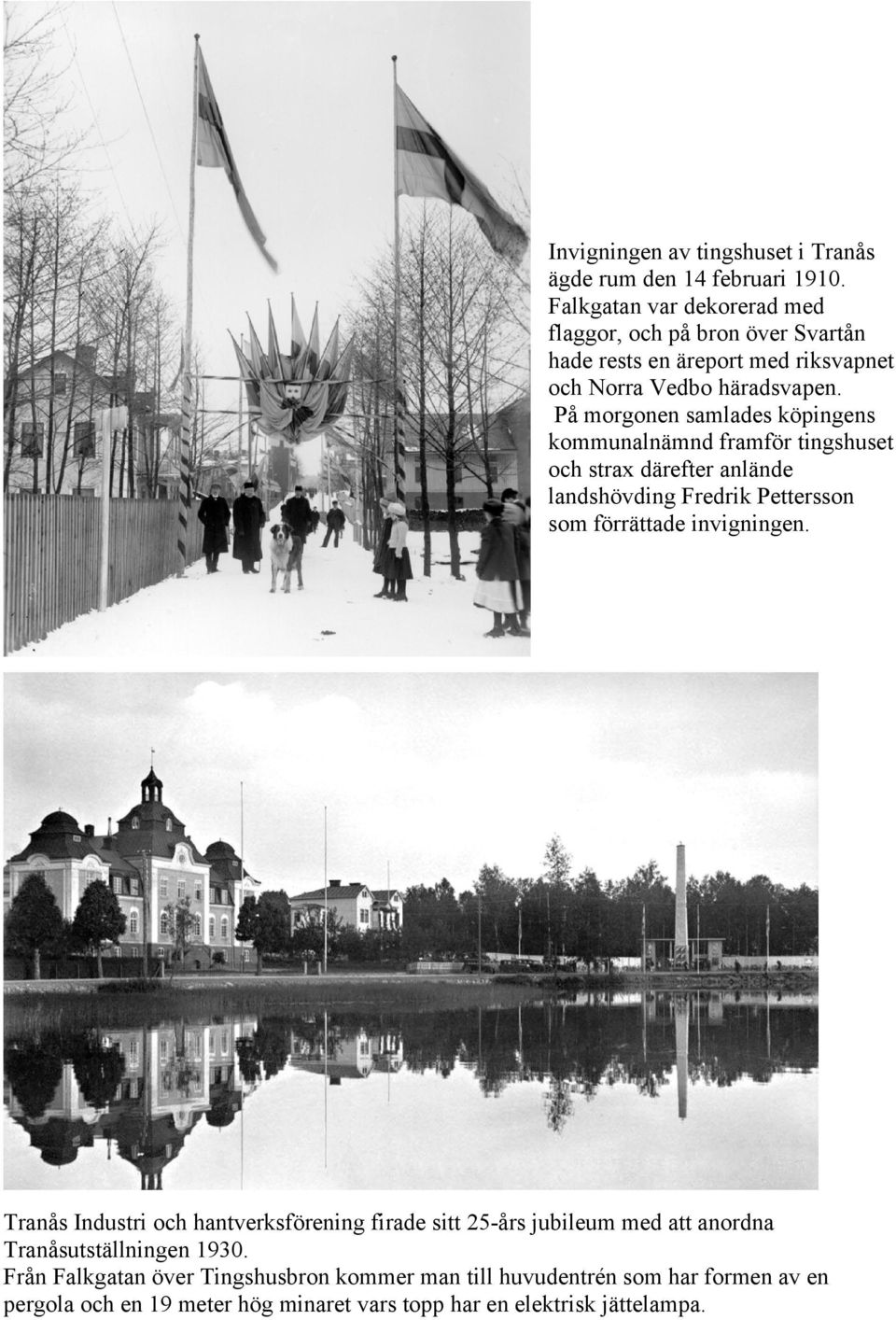 På morgonen samlades köpingens kommunalnämnd framför tingshuset och strax därefter anlände landshövding Fredrik Pettersson som förrättade invigningen.