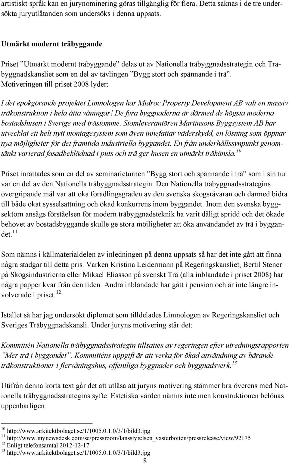 Motiveringen till priset 2008 lyder: I det epokgörande projektet Limnologen har Midroc Property Development AB valt en massiv träkonstruktion i hela åtta våningar!