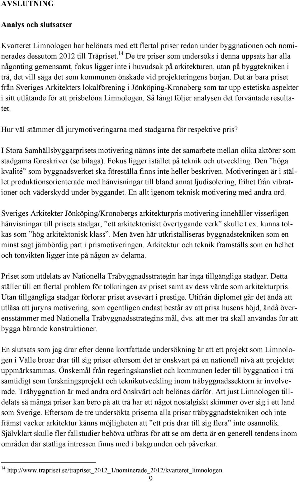 projekteringens början. Det är bara priset från Sveriges Arkitekters lokalförening i Jönköping-Kronoberg som tar upp estetiska aspekter i sitt utlåtande för att prisbelöna Limnologen.