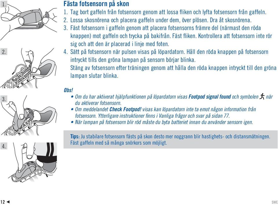 Kontrollera att fotsensorn inte rör sig och att den är placerad i linje med foten. 4. Sätt på fotsensorn när pulsen visas på löpardatorn.