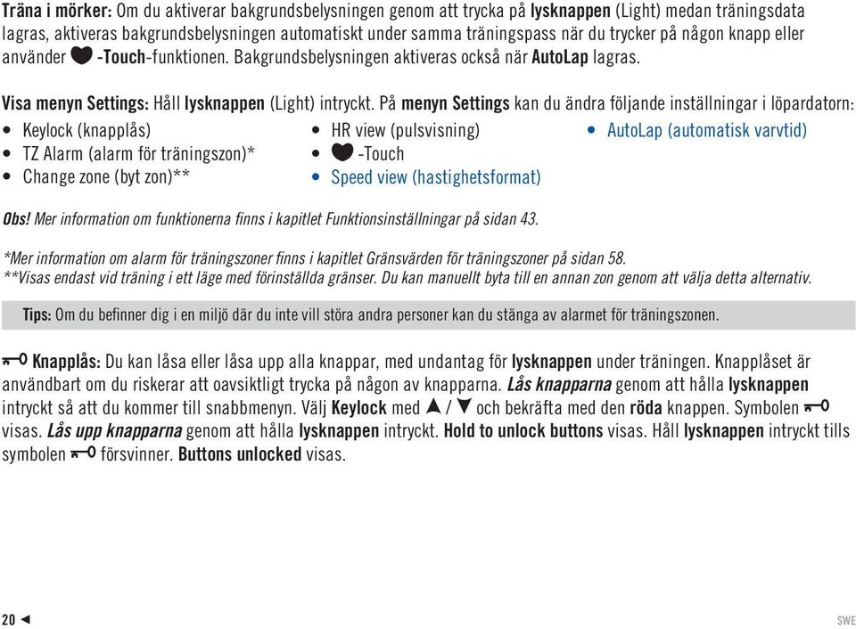 På menyn Settings kan du ändra följande inställningar i löpardatorn: Keylock (knapplås) HR view (pulsvisning) AutoLap (automatisk varvtid) TZ Alarm (alarm för träningszon)* -Touch Change zone (byt