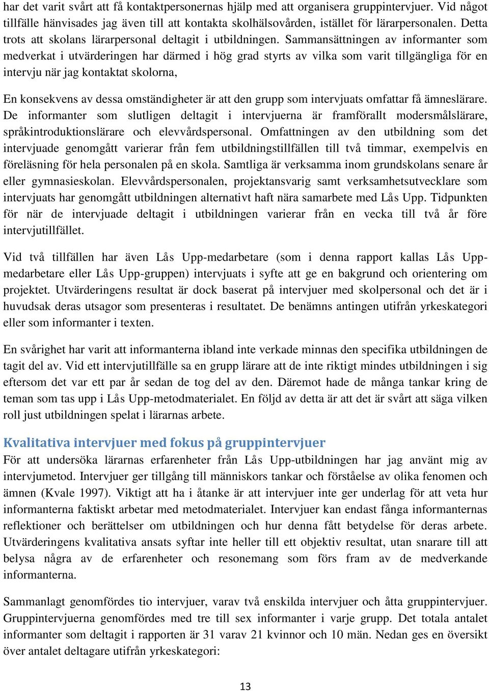 Sammansättningen av informanter som medverkat i utvärderingen har därmed i hög grad styrts av vilka som varit tillgängliga för en intervju när jag kontaktat skolorna, En konsekvens av dessa