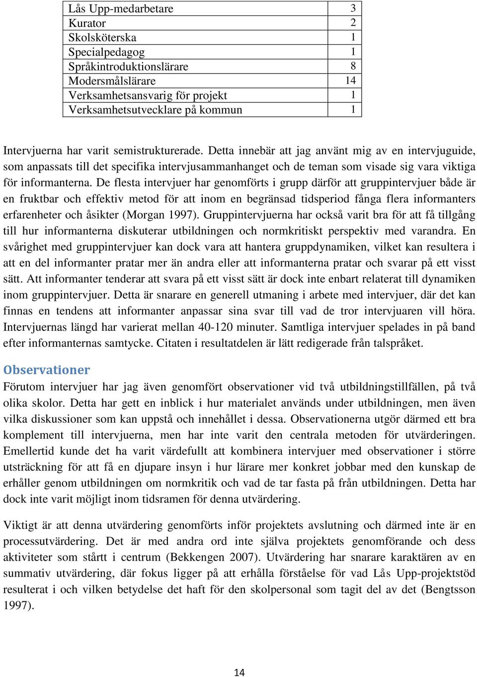 De flesta intervjuer har genomförts i grupp därför att gruppintervjuer både är en fruktbar och effektiv metod för att inom en begränsad tidsperiod fånga flera informanters erfarenheter och åsikter