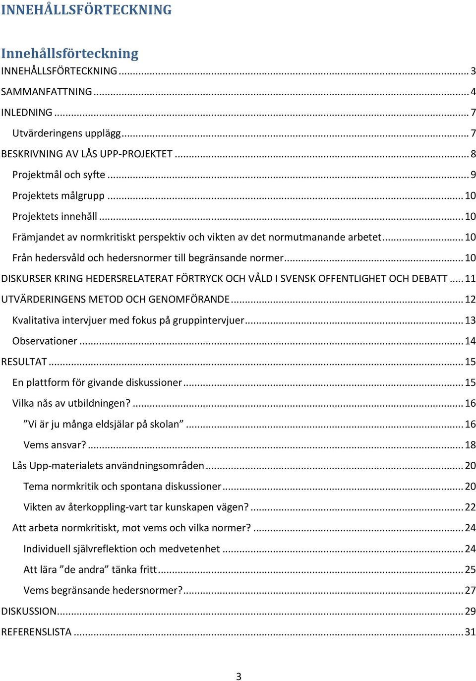 .. 10 DISKURSER KRING HEDERSRELATERAT FÖRTRYCK OCH VÅLD I SVENSK OFFENTLIGHET OCH DEBATT... 11 UTVÄRDERINGENS METOD OCH GENOMFÖRANDE... 12 Kvalitativa intervjuer med fokus på gruppintervjuer.