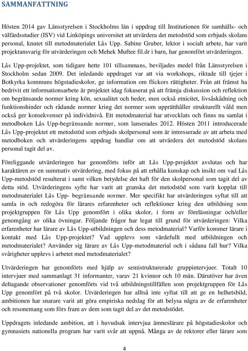 Lås Upp-projektet, som tidigare hette 101 tillsammans, beviljades medel från Länsstyrelsen i Stockholm sedan 2009.