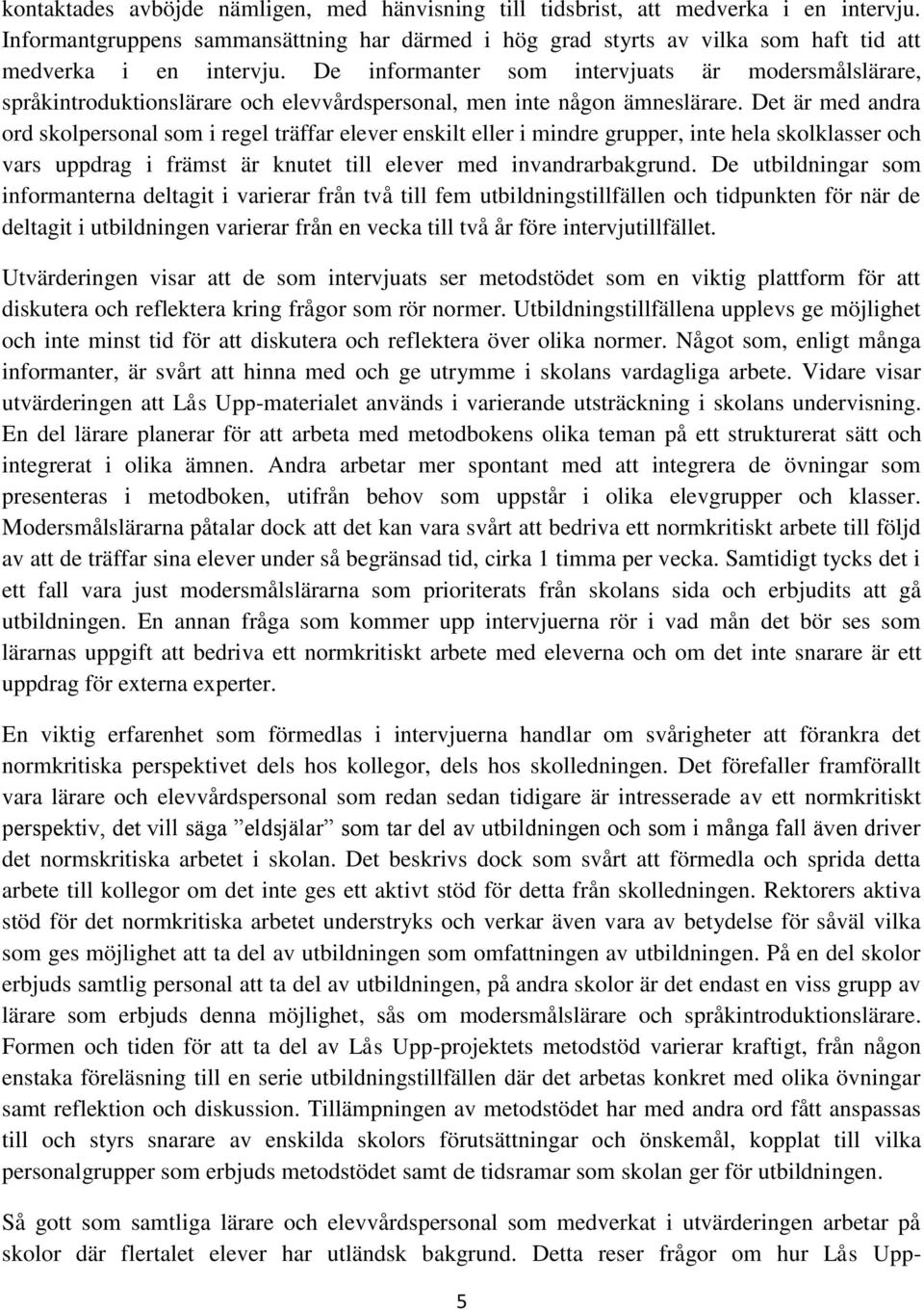 Det är med andra ord skolpersonal som i regel träffar elever enskilt eller i mindre grupper, inte hela skolklasser och vars uppdrag i främst är knutet till elever med invandrarbakgrund.