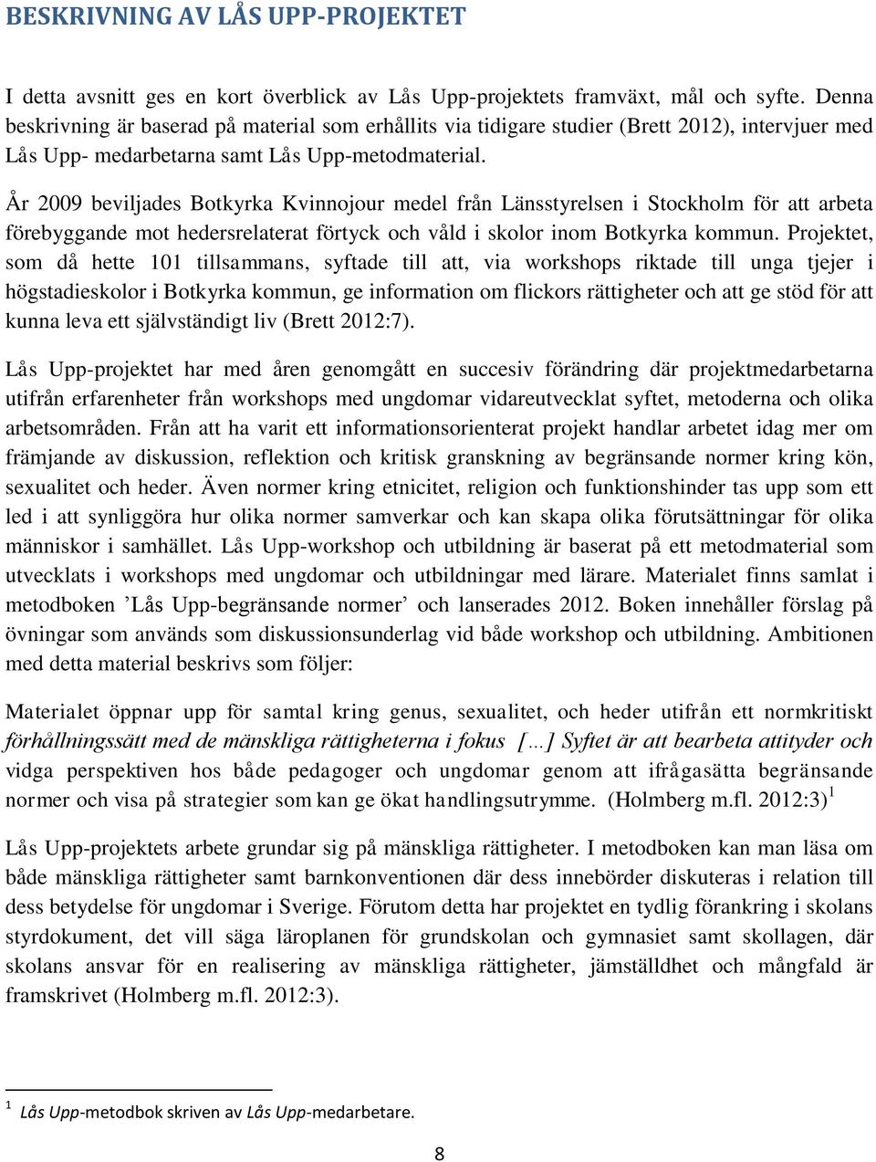 År 2009 beviljades Botkyrka Kvinnojour medel från Länsstyrelsen i Stockholm för att arbeta förebyggande mot hedersrelaterat förtyck och våld i skolor inom Botkyrka kommun.