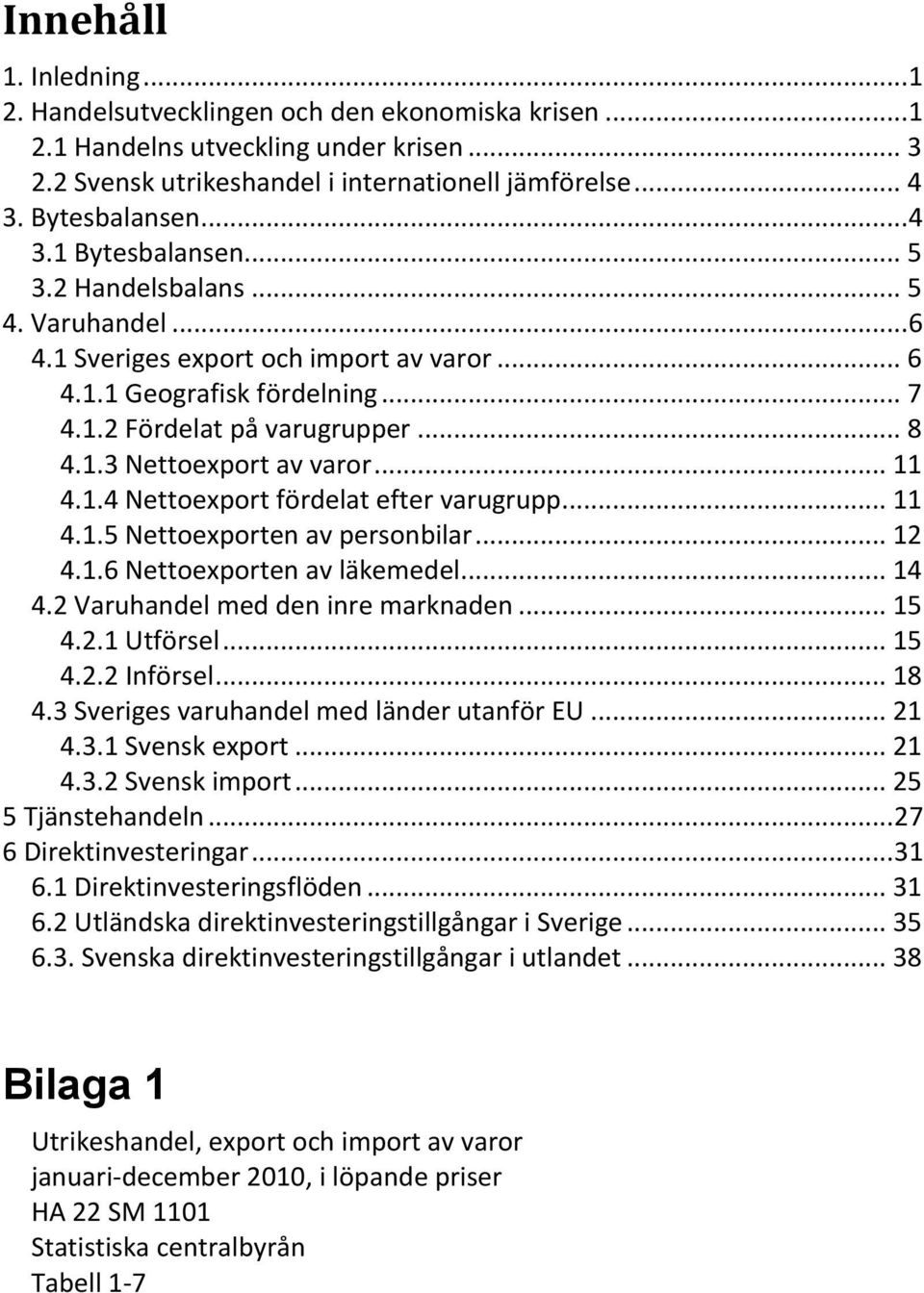 .. 11 4.1.4 Nettoexport fördelat efter varugrupp... 11 4.1.5 Nettoexporten av personbilar... 12 4.1.6 Nettoexporten av läkemedel... 14 4.2 Varuhandel med den inre marknaden... 15 4.2.1 Utförsel... 15 4.2.2 Införsel.