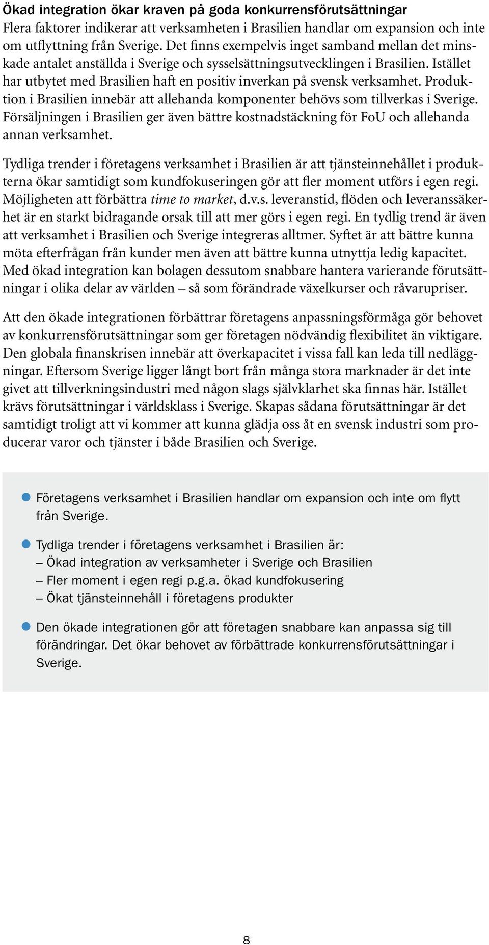 Istället har utbytet med Brasilien haft en positiv inverkan på svensk verksamhet. Produktion i Brasilien innebär att allehanda komponenter behövs som tillverkas i Sverige.