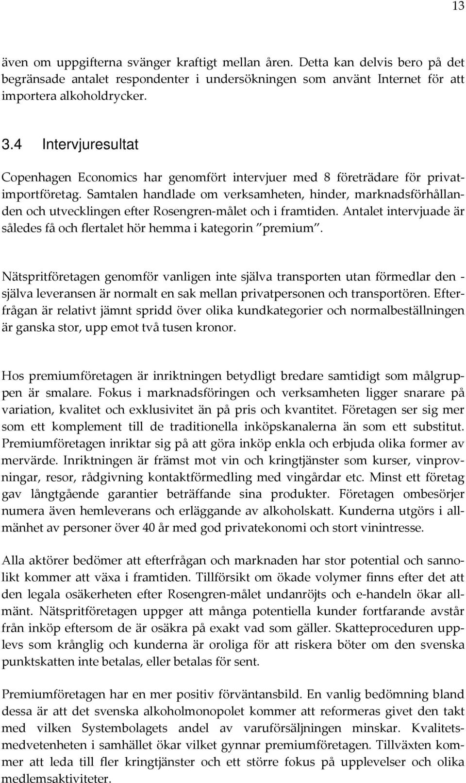 Samtalen handlade om verksamheten, hinder, marknadsförhållanden och utvecklingen efter Rosengren målet och i framtiden. Antalet intervjuade är således få och flertalet hör hemma i kategorin premium.