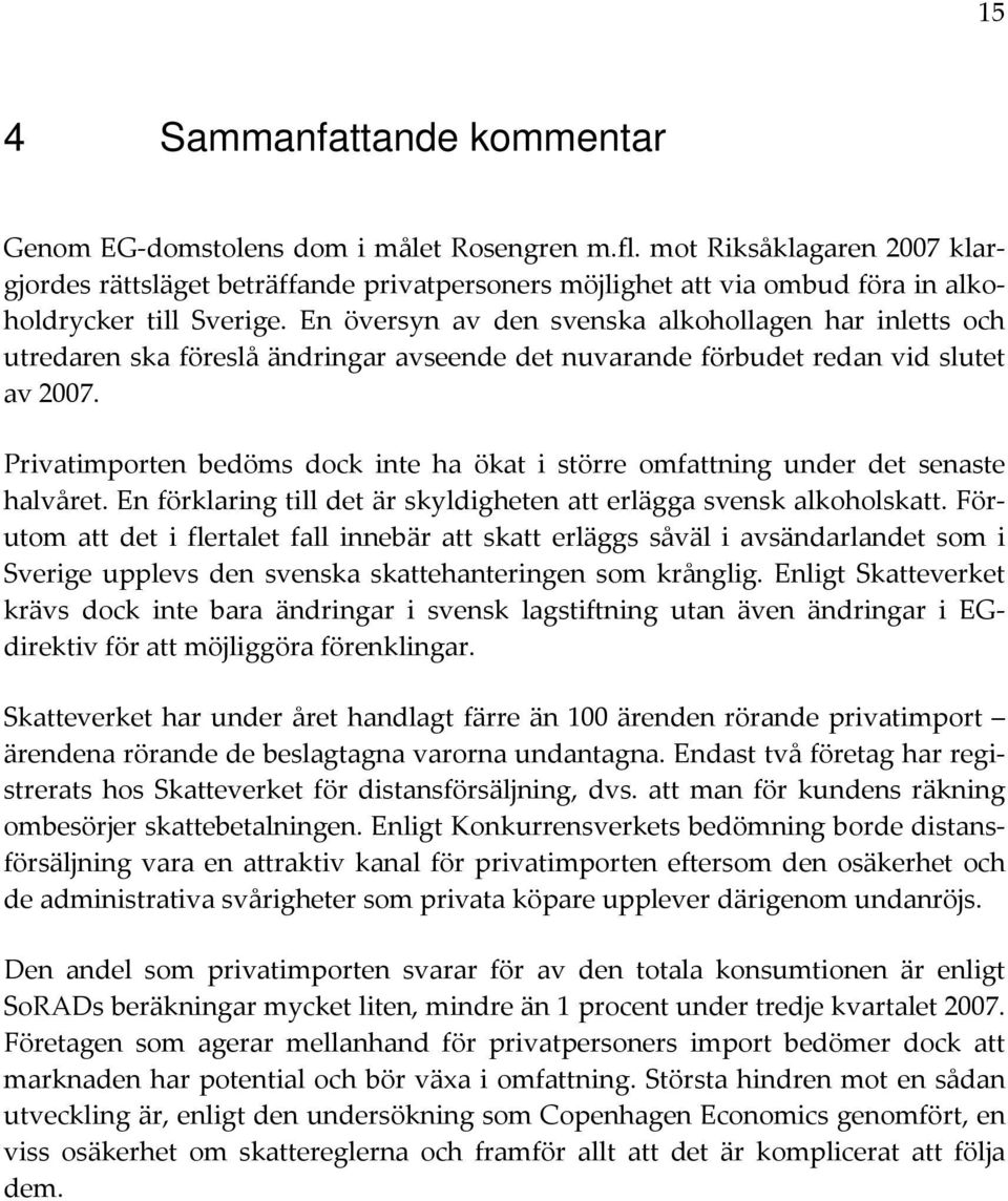 En översyn av den svenska alkohollagen har inletts och utredaren ska föreslå ändringar avseende det nuvarande förbudet redan vid slutet av 2007.