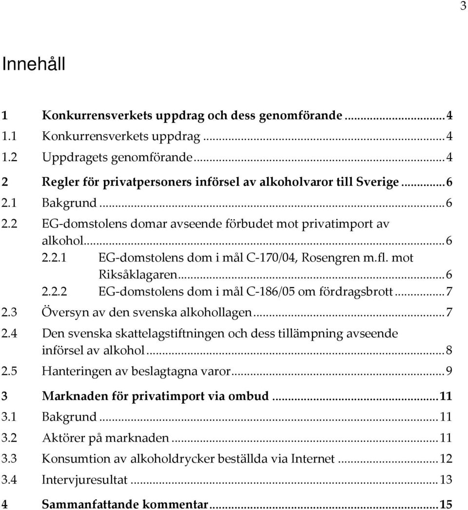 .. 7 2.3 Översyn av den svenska alkohollagen... 7 2.4 Den svenska skattelagstiftningen och dess tillämpning avseende införsel av alkohol... 8 2.5 Hanteringen av beslagtagna varor.