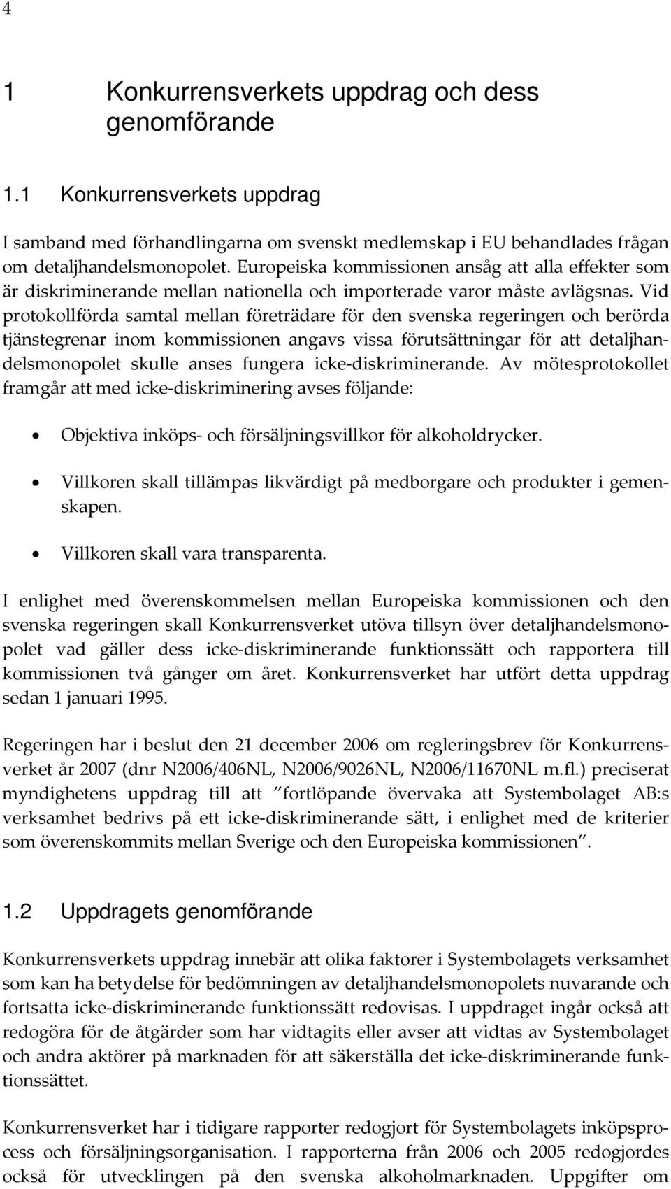 Vid protokollförda samtal mellan företrädare för den svenska regeringen och berörda tjänstegrenar inom kommissionen angavs vissa förutsättningar för att detaljhandelsmonopolet skulle anses fungera