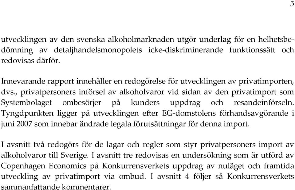 , privatpersoners införsel av alkoholvaror vid sidan av den privatimport som Systembolaget ombesörjer på kunders uppdrag och resandeinförseln.