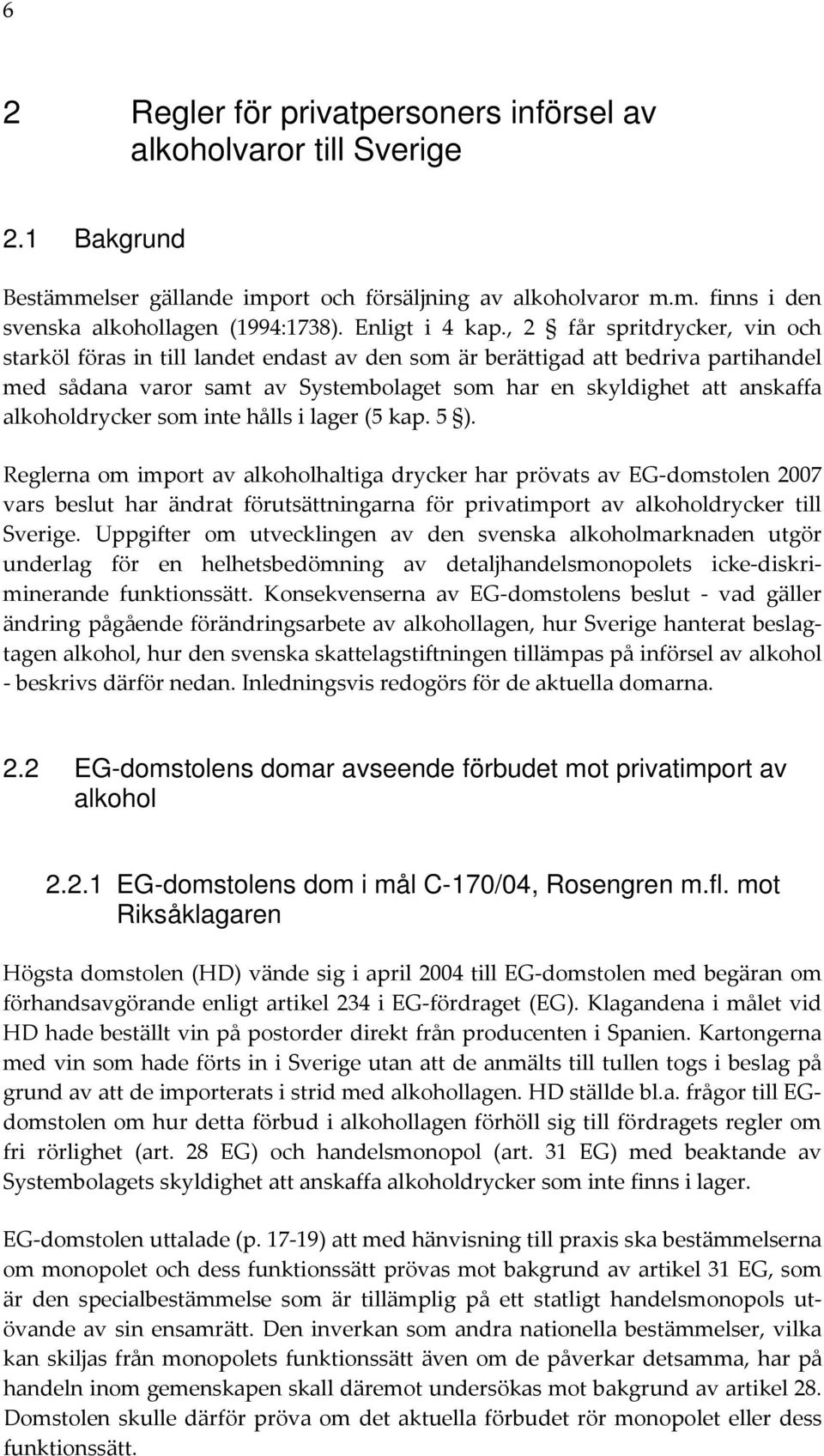 , 2 får spritdrycker, vin och starköl föras in till landet endast av den som är berättigad att bedriva partihandel med sådana varor samt av Systembolaget som har en skyldighet att anskaffa