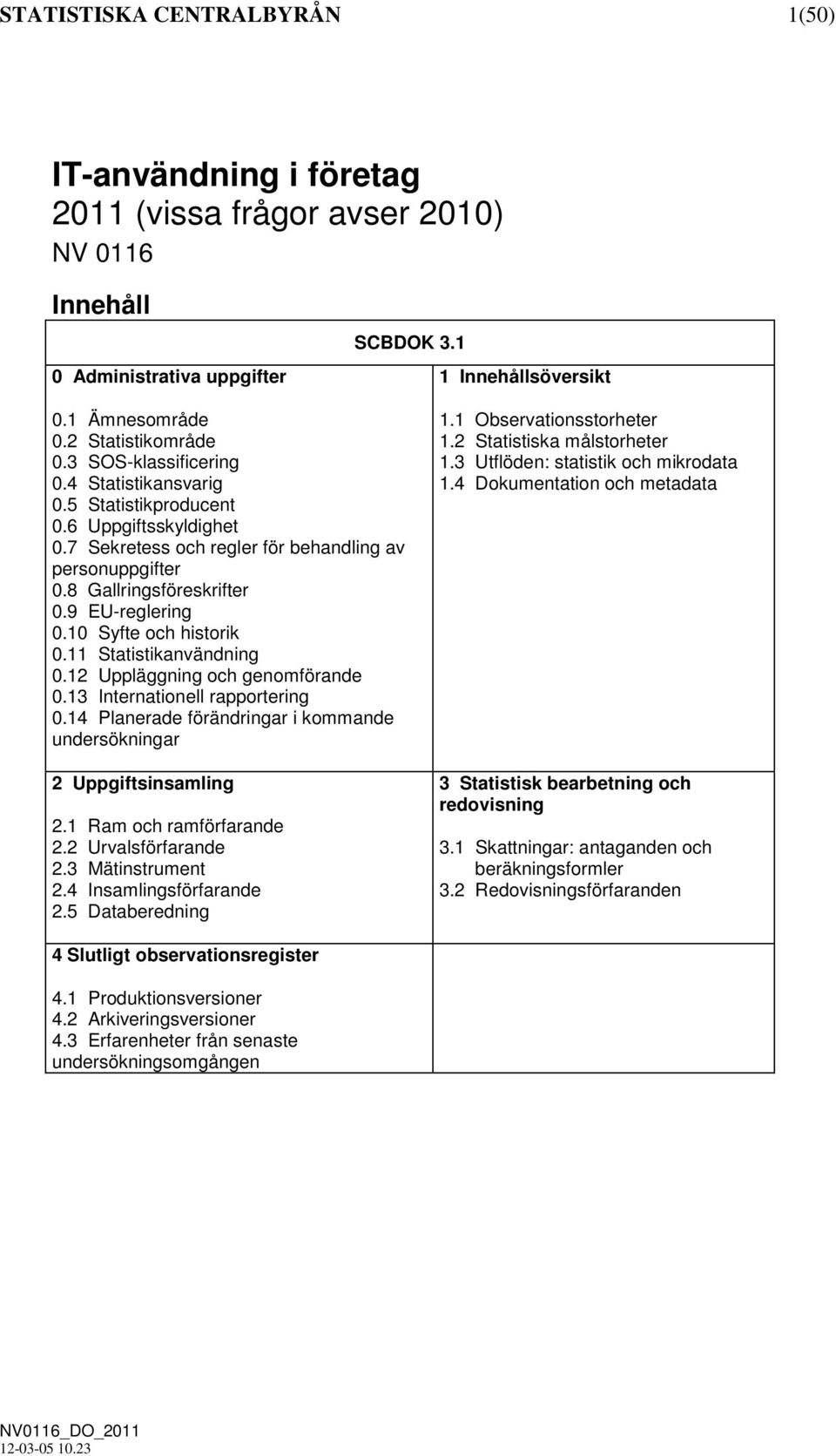 10 Syfte och historik 0.11 Statistikanvändning 0.12 Uppläggning och genomförande 0.13 Internationell rapportering 0.14 Planerade förändringar i kommande undersökningar 2 Uppgiftsinsamling 2.