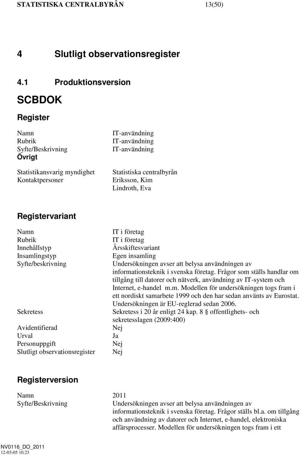 Registervariant Rubrik Innehållstyp Insamlingstyp Syfte/beskrivning Sekretess Avidentifierad Urval Personuppgift Slutligt observationsregister IT i företag IT i företag Årsskiftesvariant Egen