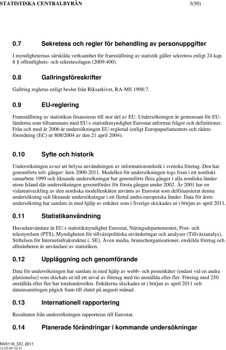 Undersökningen är gemensam för EUländerna som tillsammans med EU:s statistikmyndighet Eurostat utformat frågor och definitioner.