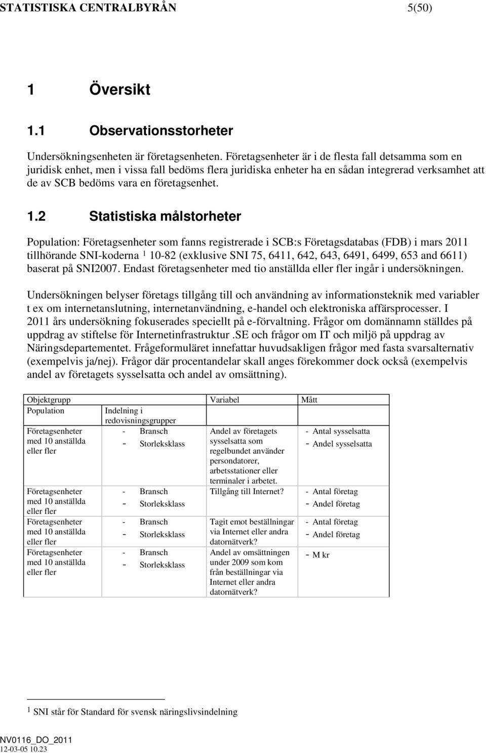 2 Statistiska målstorheter Population: Företagsenheter som fanns registrerade i SCB:s Företagsdatabas (FDB) i mars 2011 tillhörande SNI-koderna 1 10-82 (exklusive SNI 75, 6411, 642, 643, 6491, 6499,