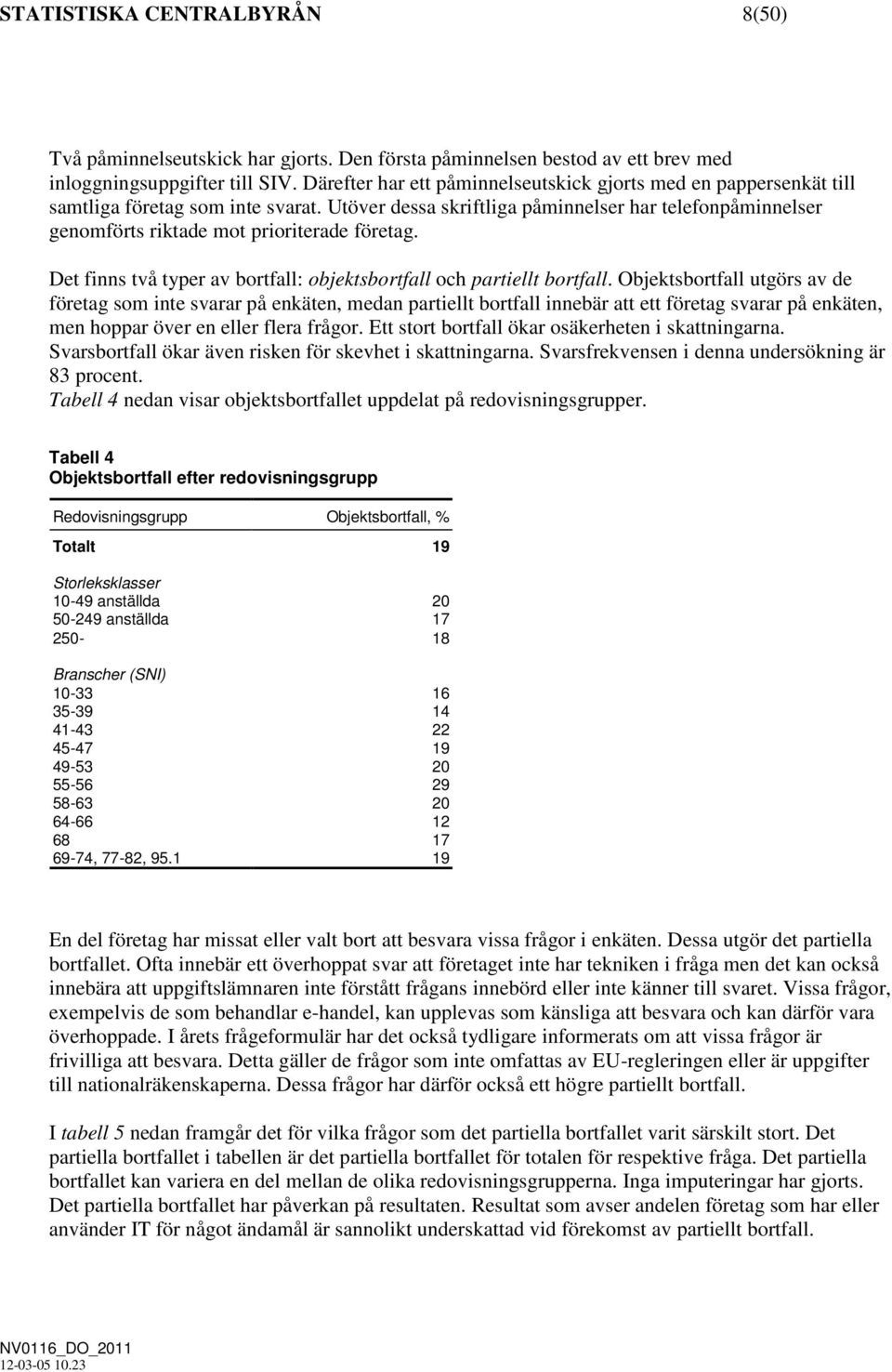 Utöver dessa skriftliga påminnelser har telefonpåminnelser genomförts riktade mot prioriterade företag. Det finns två typer av bortfall: objektsbortfall och partiellt bortfall.