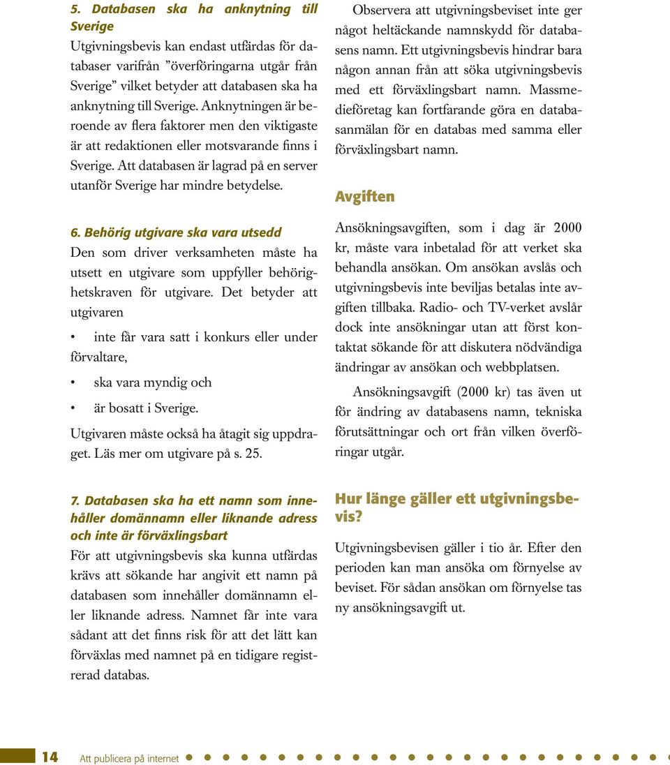 Behörig utgivare ska vara utsedd Den som driver verksamheten måste ha utsett en utgivare som uppfyller behörighetskraven för utgivare.