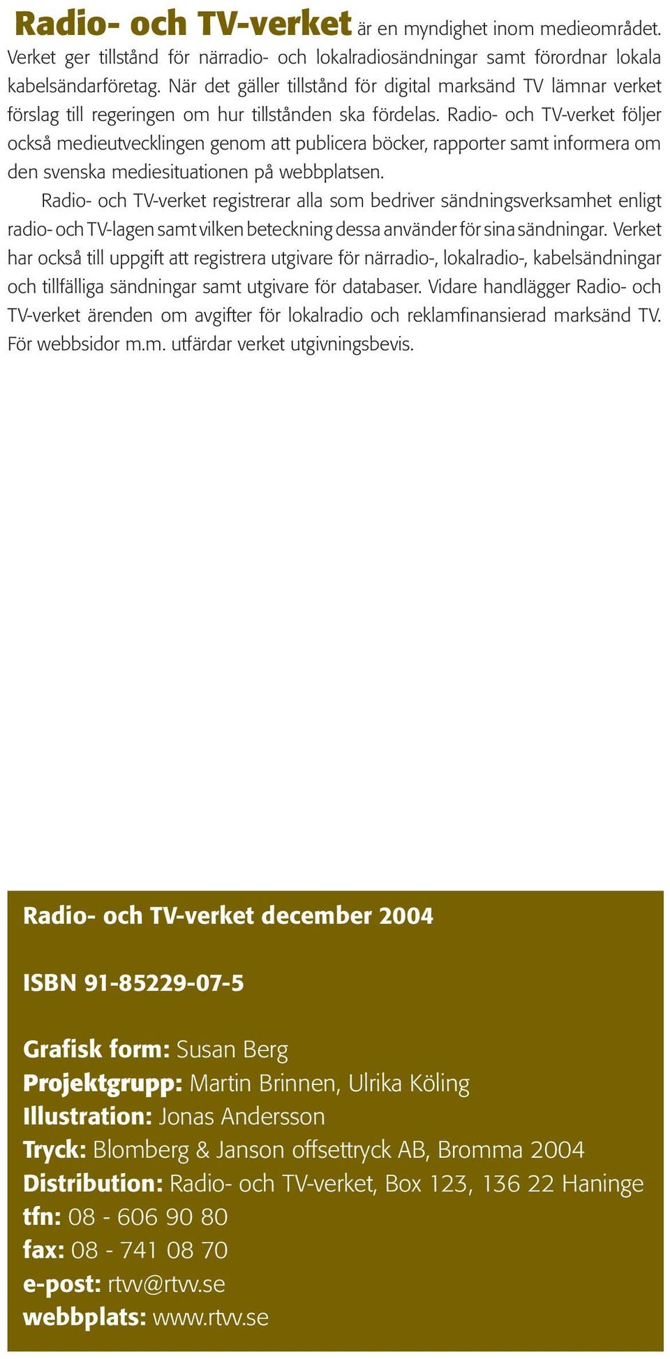 Radio- och TV-verket följer också medieutvecklingen genom att publicera böcker, rapporter samt informera om den svenska mediesituationen på webbplatsen.