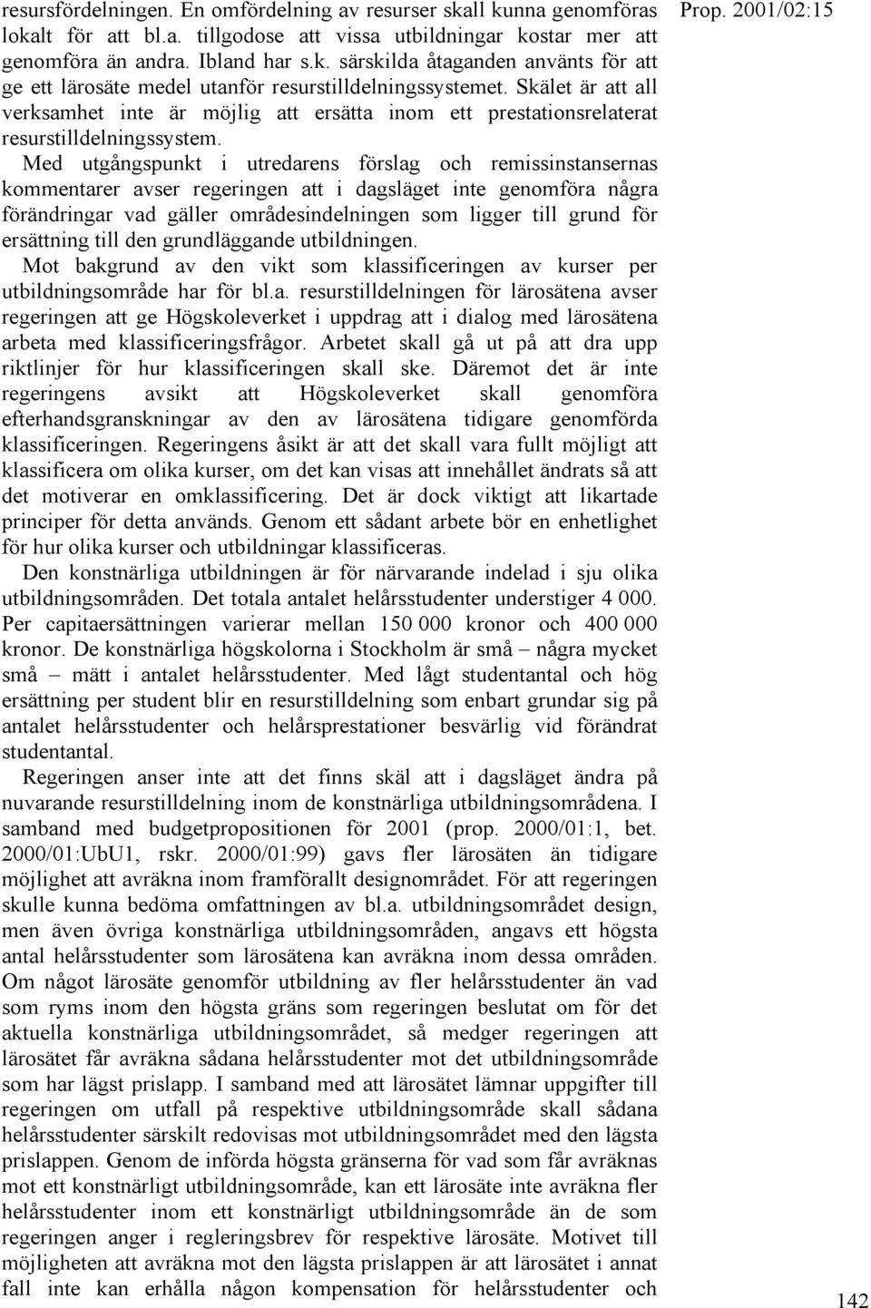 Med utgångspunkt i utredarens förslag och remissinstansernas kommentarer avser regeringen att i dagsläget inte genomföra några förändringar vad gäller områdesindelningen som ligger till grund för