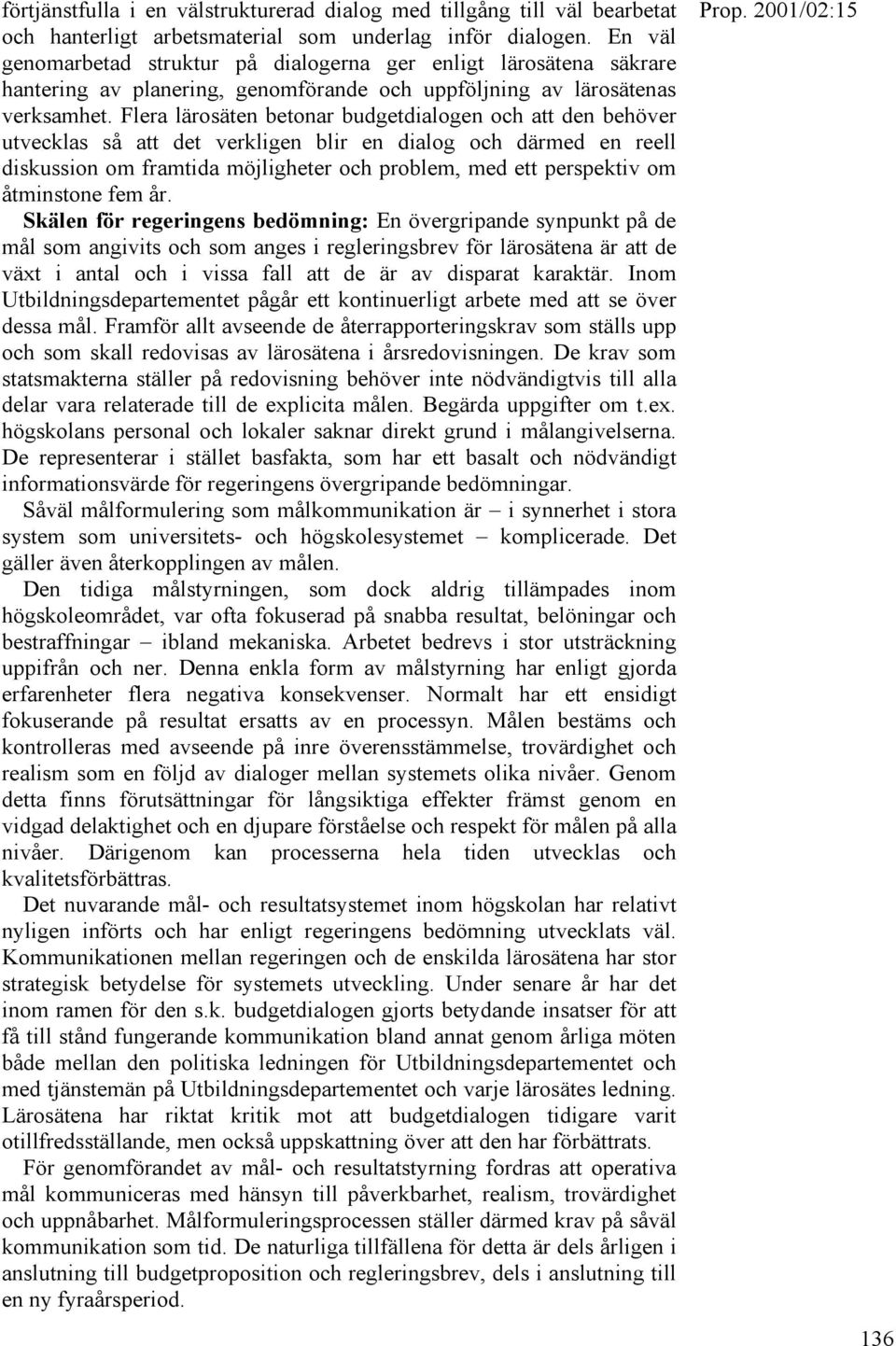 Flera lärosäten betonar budgetdialogen och att den behöver utvecklas så att det verkligen blir en dialog och därmed en reell diskussion om framtida möjligheter och problem, med ett perspektiv om