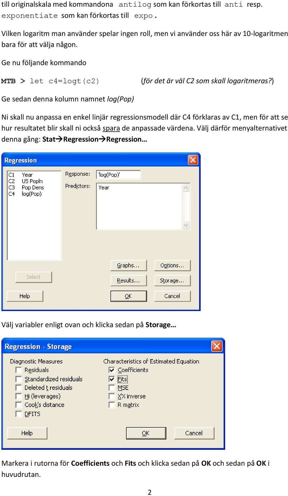 Ge nu följande kommando MTB > let c4=logt(c2) (för det är väl C2 som skall logaritmeras?