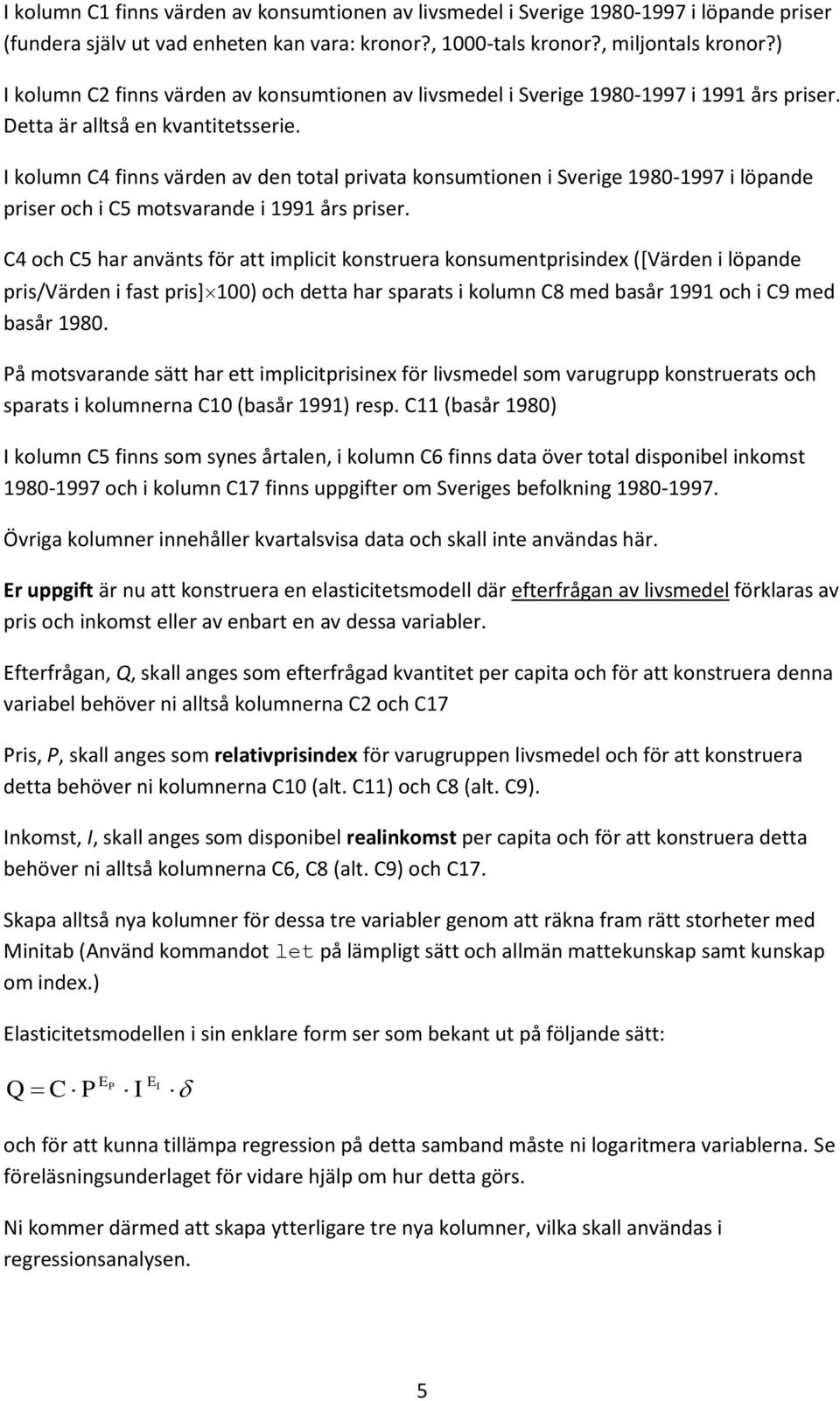 I kolumn C4 finns värden av den total privata konsumtionen i Sverige 1980-1997 i löpande priser och i C5 motsvarande i 1991 års priser.