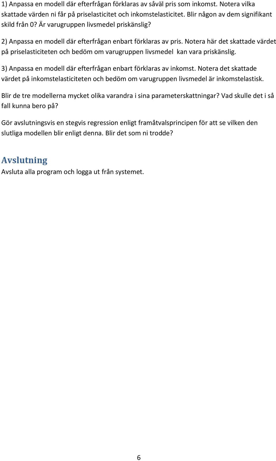 Notera här det skattade värdet på priselasticiteten och bedöm om varugruppen livsmedel kan vara priskänslig. 3) Anpassa en modell där efterfrågan enbart förklaras av inkomst.