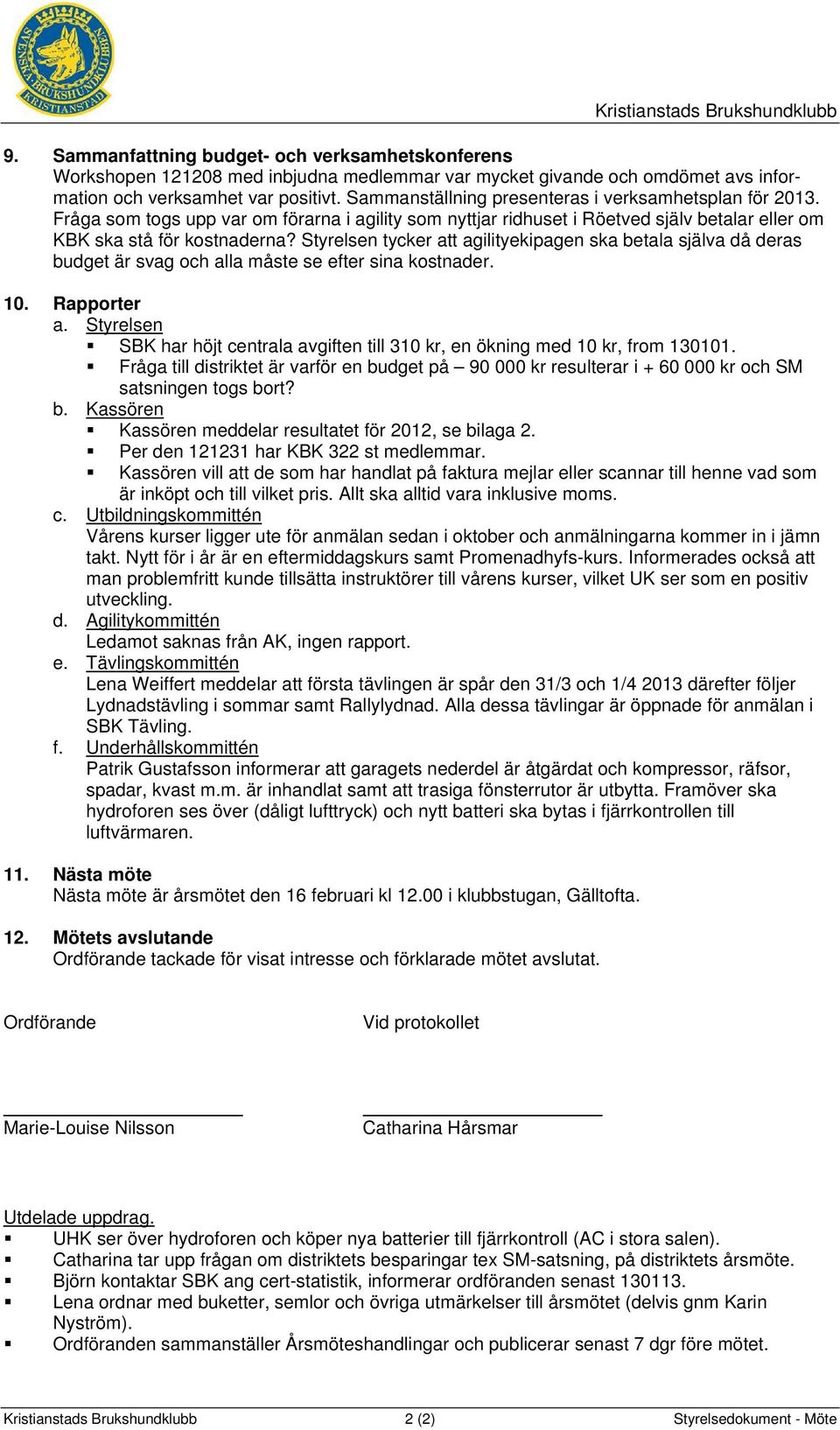 Styrelsen tycker att agilityekipagen ska betala själva då deras budget är svag och alla måste se efter sina kostnader. 10. Rapporter a.