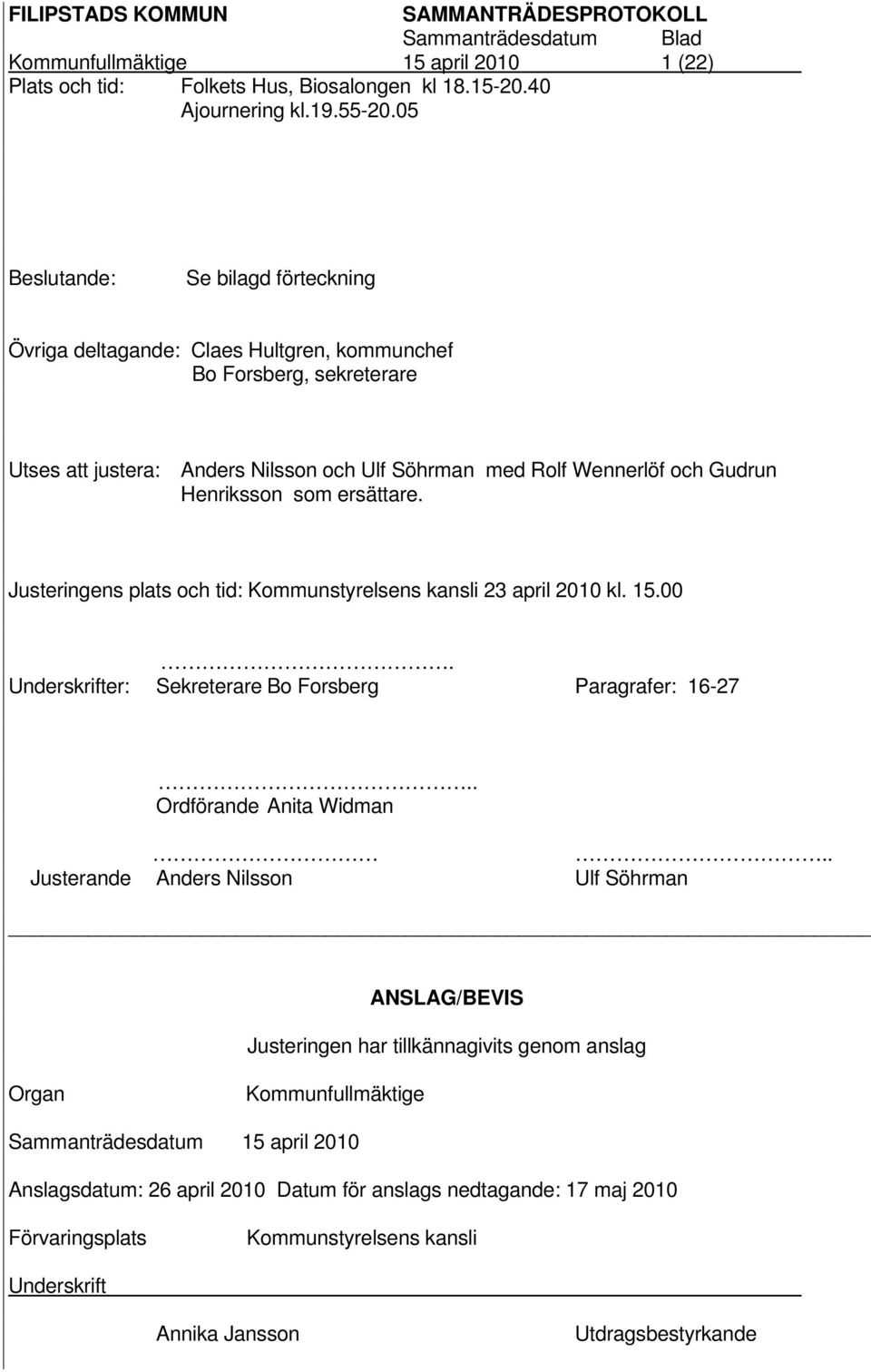 Henriksson som ersättare. Justeringens plats och tid: Kommunstyrelsens kansli 23 april 2010 kl. 15.00. Underskrifter: Sekreterare Bo Forsberg Paragrafer: 16-27.. Ordförande Anita Widman.