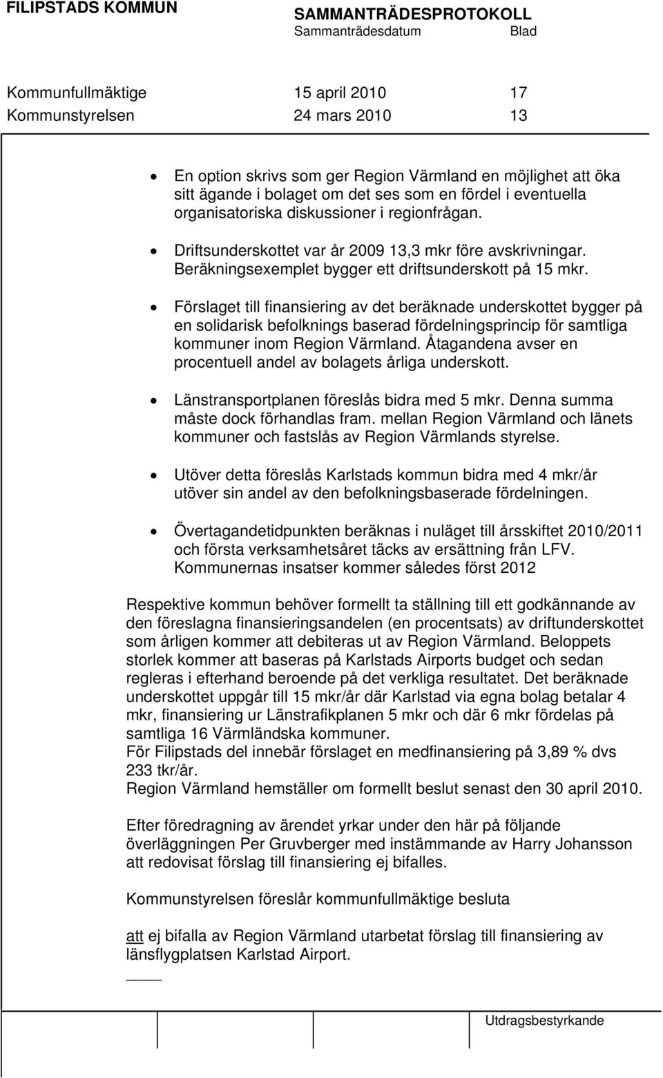 Förslaget till finansiering av det beräknade underskottet bygger på en solidarisk befolknings baserad fördelningsprincip för samtliga kommuner inom Region Värmland.