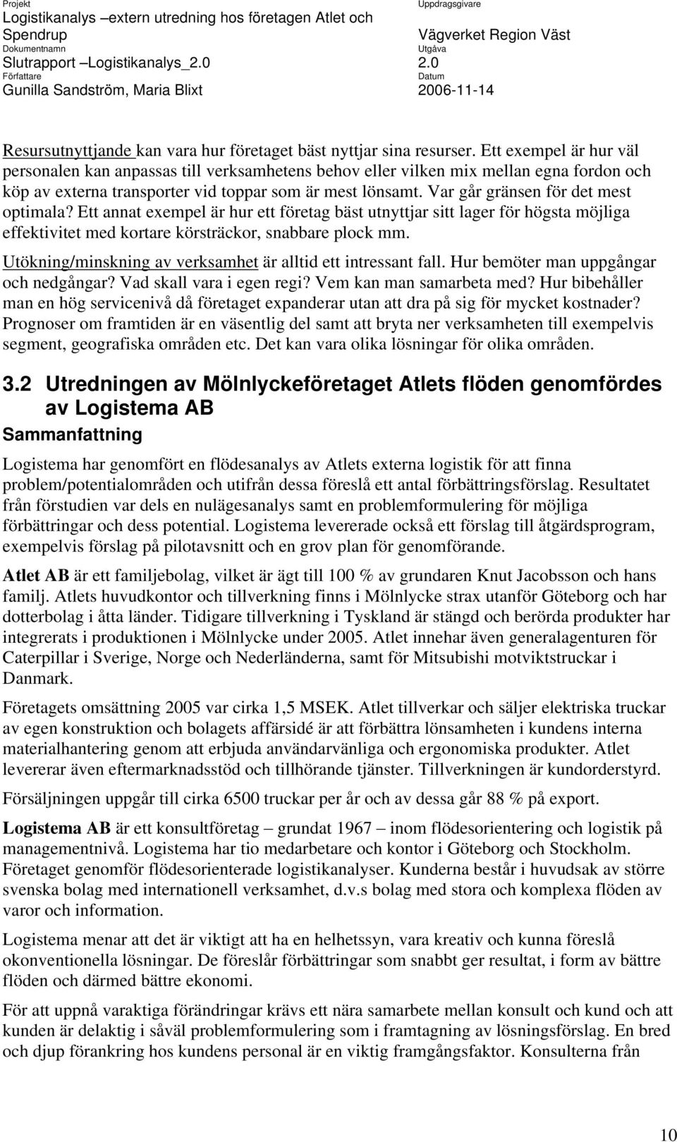 Var går gränsen för det mest optimala? Ett annat exempel är hur ett företag bäst utnyttjar sitt lager för högsta möjliga effektivitet med kortare körsträckor, snabbare plock mm.