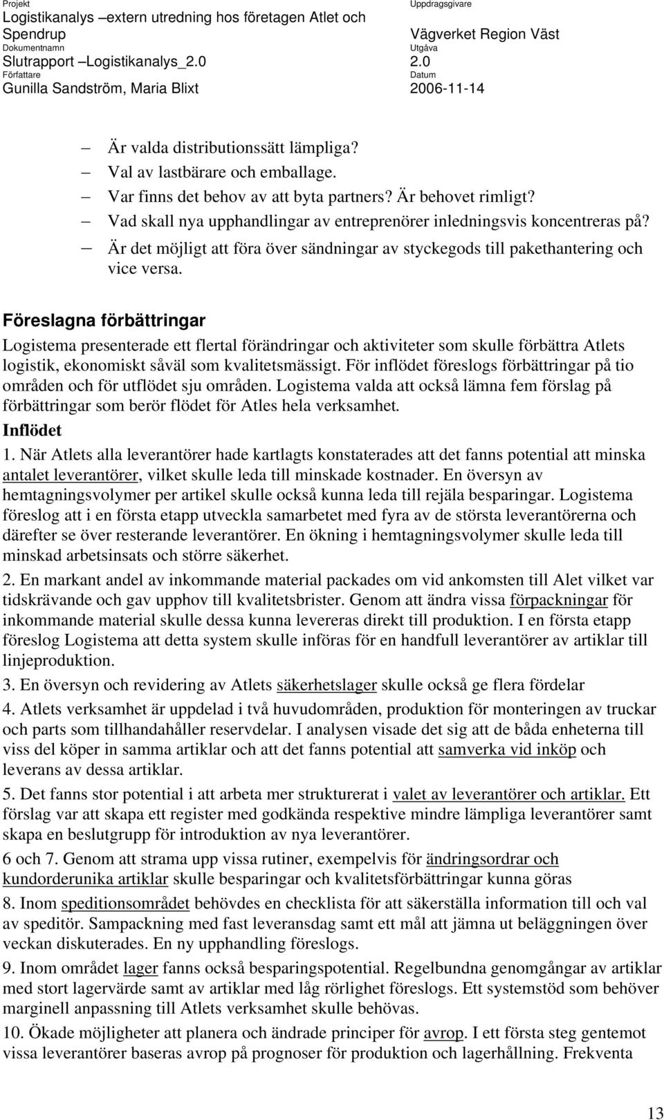 Föreslagna förbättringar Logistema presenterade ett flertal förändringar och aktiviteter som skulle förbättra Atlets logistik, ekonomiskt såväl som kvalitetsmässigt.