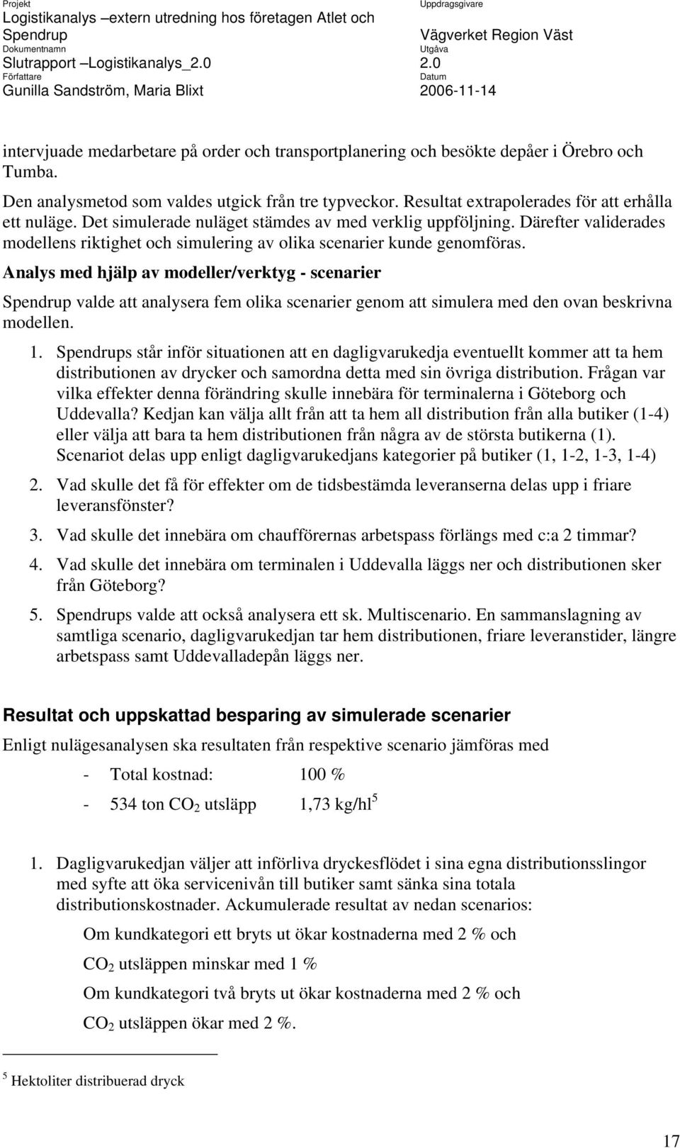 Analys med hjälp av modeller/verktyg - scenarier valde att analysera fem olika scenarier genom att simulera med den ovan beskrivna modellen. 1.