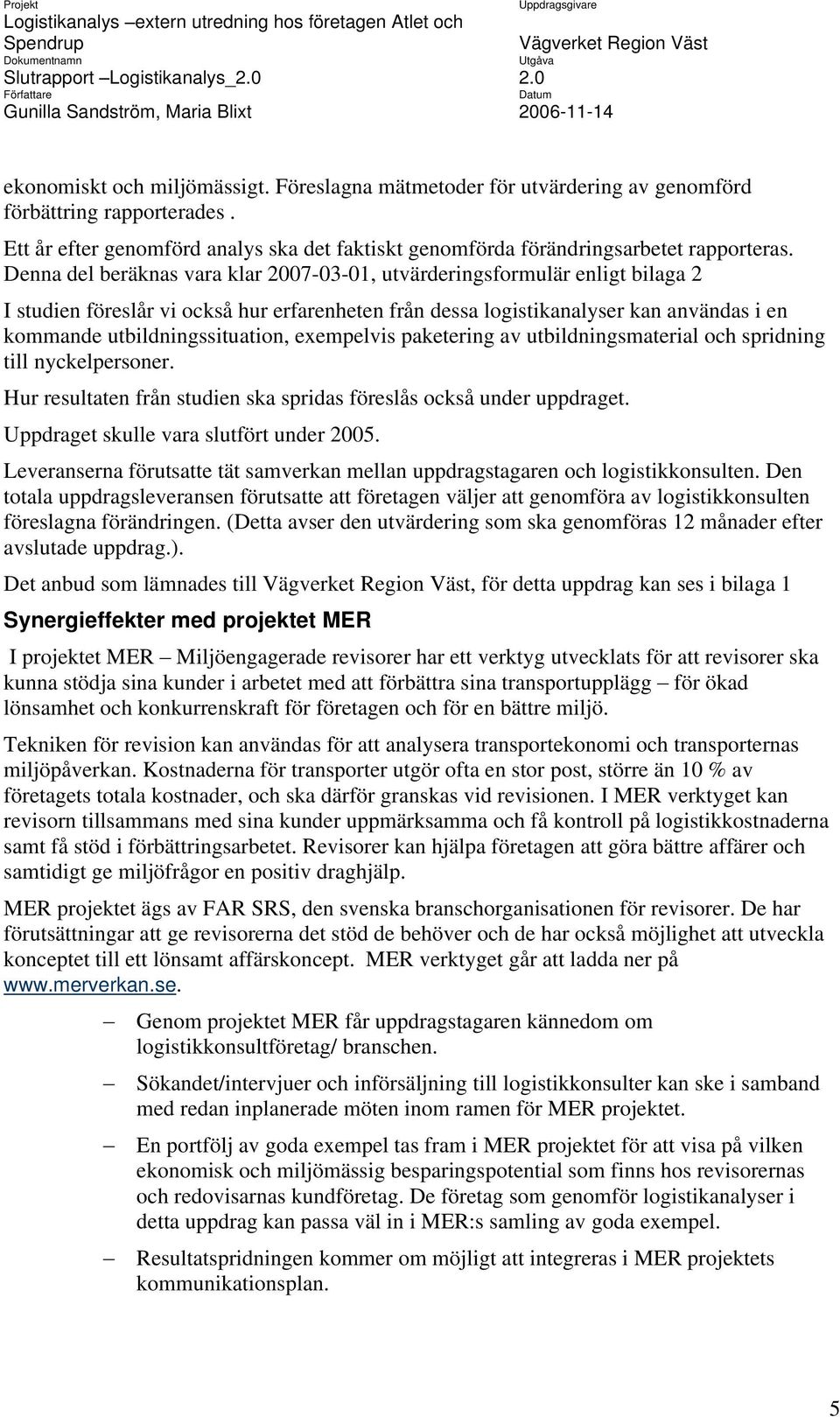 exempelvis paketering av utbildningsmaterial och spridning till nyckelpersoner. Hur resultaten från studien ska spridas föreslås också under uppdraget. Uppdraget skulle vara slutfört under 2005.