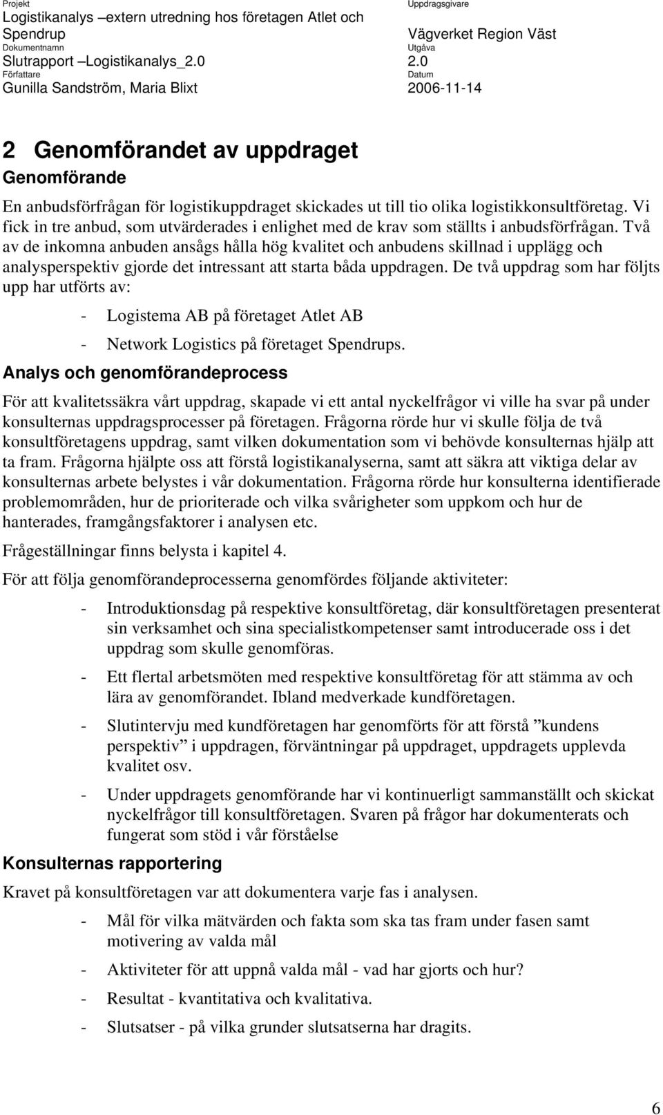 Två av de inkomna anbuden ansågs hålla hög kvalitet och anbudens skillnad i upplägg och analysperspektiv gjorde det intressant att starta båda uppdragen.