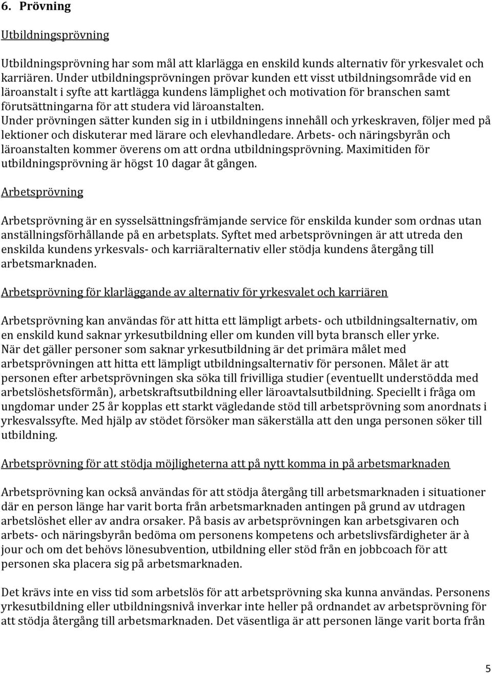 vid läroanstalten. Under prövningen sätter kunden sig in i utbildningens innehåll och yrkeskraven, följer med på lektioner och diskuterar med lärare och elevhandledare.