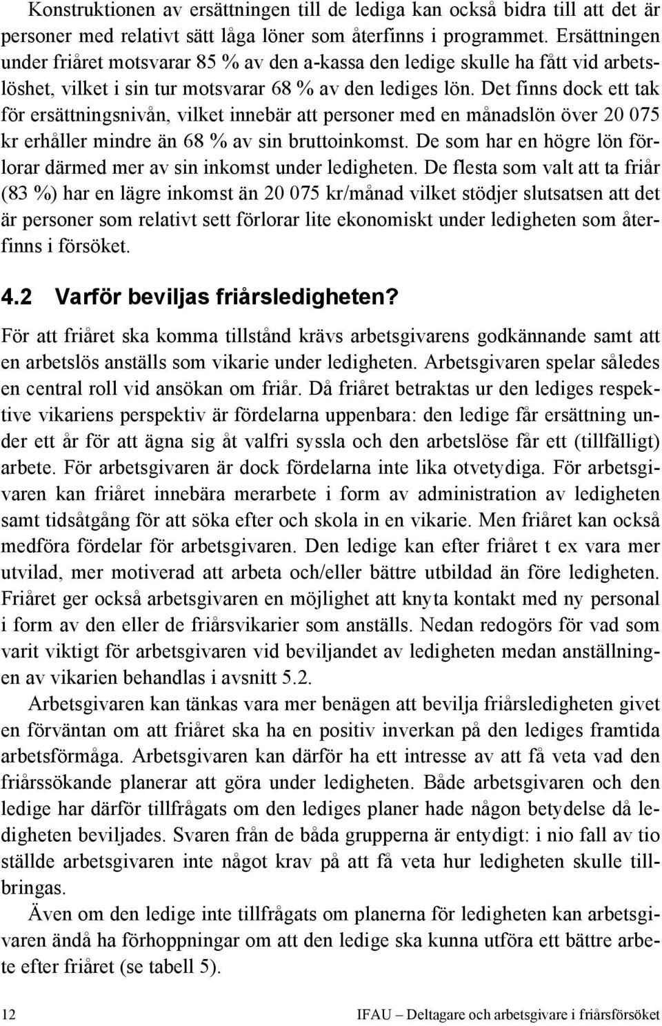 Det finns dock ett tak för ersättningsnivån, vilket innebär att personer med en månadslön över 20 075 kr erhåller mindre än 68 % av sin bruttoinkomst.